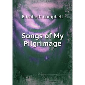 

Книга Songs of My Pilgrimage. Elizabeth Campbell