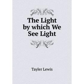 

Книга The Light by which We See Light. Tayler Lewis