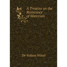 

Книга A Treatise on the Resistance of Materials. De Volson Wood