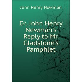 

Книга Dr. John Henry Newman's Reply to Mr. Gladstone's Pamphlet. Newman John Henry