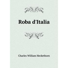 

Книга Roba d'Italia. Charles William Heckethorn