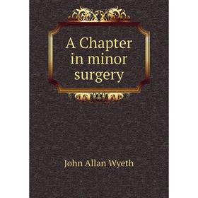 

Книга A Chapter in minor surgery. John Allan Wyeth