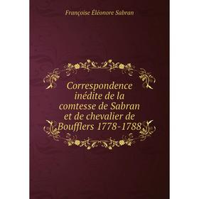 

Книга Correspondence inédite de la comtesse de Sabran et de chevalier de Boufflers 1778-1788. Françoise Éléonore Sabran