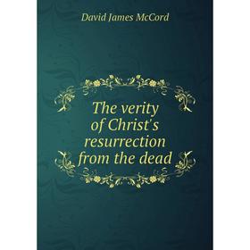 

Книга The verity of Christ's resurrection from the dead. David James McCord