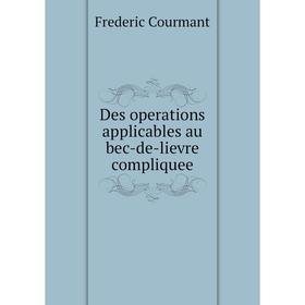 

Книга Des operations applicables au bec-de-lievre compliquee. Frederic Courmant