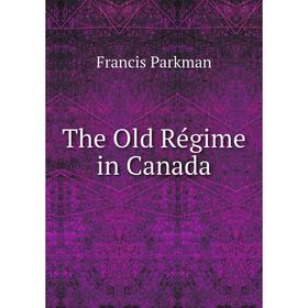 

Книга The Old Régime in Canada. Francis Parkman