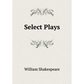

Книга Select Plays. Уильям Шекспир