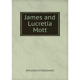 

Книга James and Lucretia Mott. Anna Davis Hallowell