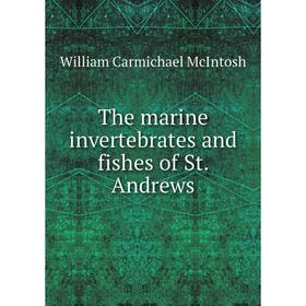 

Книга The marine invertebrates and fishes of St. Andrews. William Carmichael McIntosh