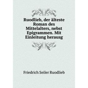 

Книга Ruodlieb, der älteste Roman des Mittelalters, nebst Epigrammen. Mit Einleitung herausg. Friedrich Seiler Ruodlieb