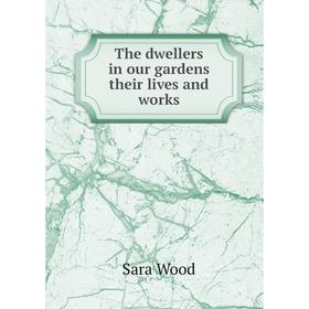 

Книга The dwellers in our gardens their lives and works. Sara Wood