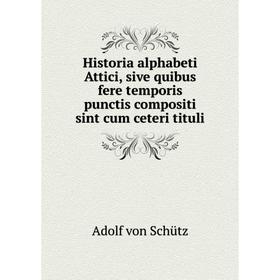 

Книга Historia alphabeti Attici, sive quibus fere temporis punctis compositi sint cum ceteri tituli. Adolf von Schütz