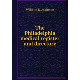 

Книга The Philadelphia medical register and directory. William B. Atkinson