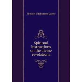 

Книга Spiritual instructions on the divine revelations. Thomas Thellusson Carter