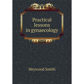 

Книга Practical lessons in gynaecology. Heywood Smith