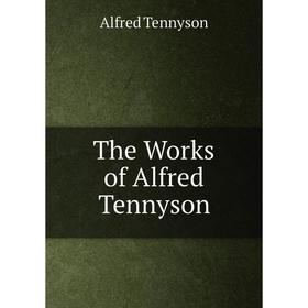 

Книга The Works of Alfred Tennyson. Alfred Tennyson