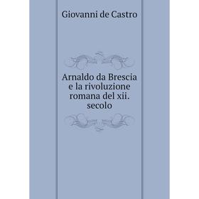 

Книга Arnaldo da Brescia e la rivoluzione romana del xii. secolo. Giovanni de Castro