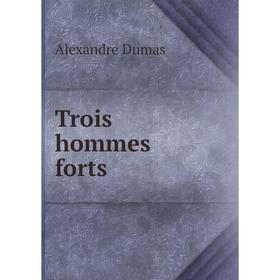 

Книга Trois hommes forts. Alexandre Dumas