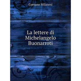 

Книга La lettere di Michelangelo Buonarroti