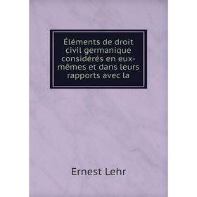 

Книга Éléments de droit civil germanique considérés en eux-mêmes et dans leurs rapports avec la. Ernest Lehr