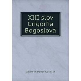 

Книга XIII slov Grigorīia Bogoslova. Anton Semënovich Budilovich