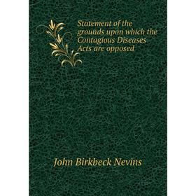 

Книга Statement of the grounds upon which the Contagious Diseases Acts are opposed. John Birkbeck Nevins