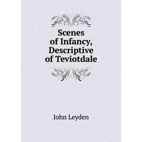 

Книга Scenes of Infancy, Descriptive of Teviotdale. John Leyden