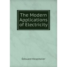 

Книга The Modern Applications of Electricity. Édouard Hospitalier