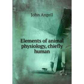

Книга Elements of animal physiology, chiefly human. John Angell