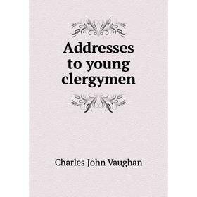 

Книга Addresses to young clergymen. C. J. Vaughan