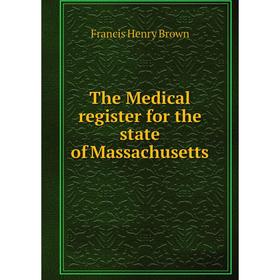 

Книга The Medical register for the state of Massachusetts. Francis Henry Brown