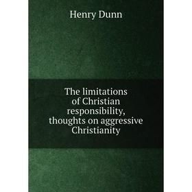 

Книга The limitations of Christian responsibility, thoughts on aggressive Christianity. Henry Dunn