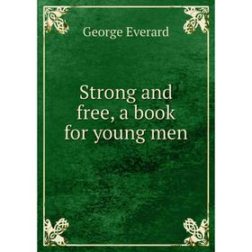 

Книга Strong and free, a book for young men. George Everard