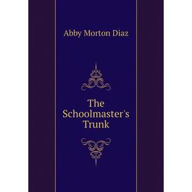 

Книга The Schoolmaster's Trunk. Abby Morton Diaz