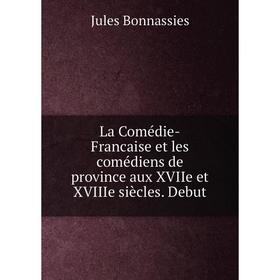 

Книга La Comédie-Francaise et les comédiens de province aux XVIIe et XVIIIe siècles. Debut