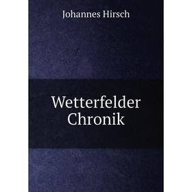 

Книга Wetterfelder Chronik. Johannes Hirsch