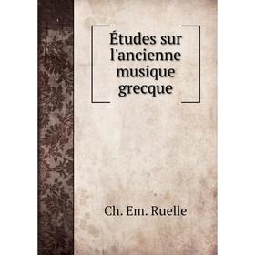 

Книга Études sur l'ancienne musique grecque. Ch. Em. Ruelle