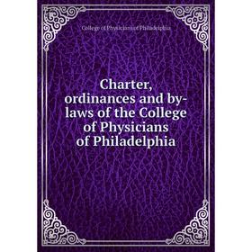 

Книга Charter, ordinances and by-laws of the College of Physicians of Philadelphia. College of Physicians of Philadelphia