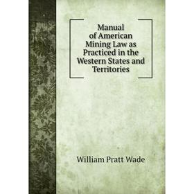 

Книга Manual of American Mining Law as Practiced in the Western States and Territories