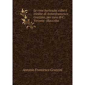 

Книга Le rime burlesche edite e inedite di Antonfrancesco Grazzini, per cura di C Verzone (Raccolta