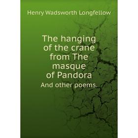 

Книга The hanging of the crane from The masque of PandoraAnd other poems. Henry Wadsworth Longfellow