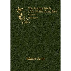 

Книга The Poetical Works of Sir Walter Scott, Bart. Volume 1. Minstrelsy. Walter Scott