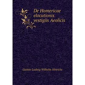 

Книга De Homericae elocutionis vestigiis Aeolicis. Gustav Ludwig Wilhelm Hinrichs