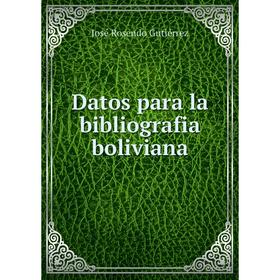 

Книга Datos para la bibliografia boliviana. José Rosendo Gutiérrez