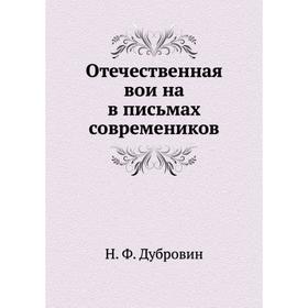 

Отечественная война в письмах современиков. Н. Ф. Дубровин