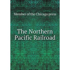 

Книга The Northern Pacific Railroad. Member of the Chicago press