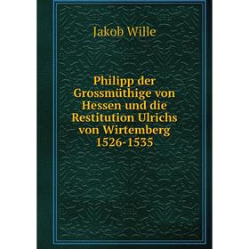 

Книга Philipp der Grossmüthige von Hessen und die Restitution Ulrichs von Wirtemberg 1526-1535. Jakob Wille