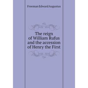

Книга The reign of William Rufus and the accession of Henry the First. Freeman Edward Augustus