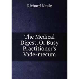 

Книга The Medical Digest, Or Busy Practitioner's Vade-mecum. Richard Neale