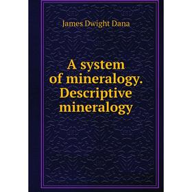 

Книга A system of mineralogy. Descriptive mineralogy. James Dwight Dana